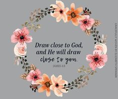 a wreath with flowers and the words, draw close to god, and he will draw close to you