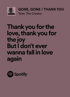 a quote that reads thank you for the love, thank you for the joy but i don't ever wanna fall in love again again again again again again again