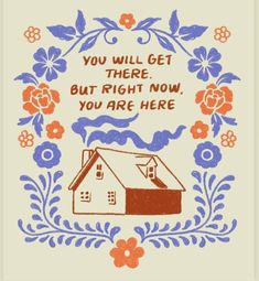 a card with an image of a house surrounded by flowers and the words you will get there, but right now you are here