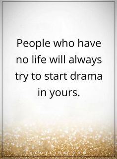 a quote that says people who have no life will always try to start drama in yours