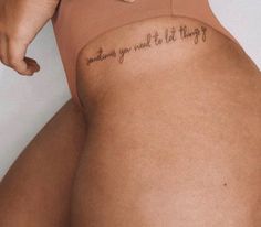 I Need A New Tattoo Or Piercing Quotes, Be Sweet Tattoo, Thigh Saying Tattoos Women, Tattoo Placement For Quotes, Hip Quote Tattoos Women, Hip Tattoos Women Quotes, Upper Thigh Script Tattoo, Quote Tattoo Placement Women, Let Them Quotes Tattoo