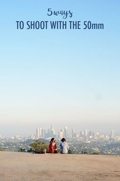 two people sitting on top of a hill with the city in the background and text overlay that reads, 5 ways to shoot with the 50mm