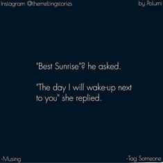 the quote for best sunrise? he asked, the day i will wake up next to you