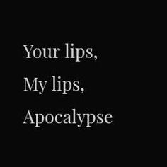 a black and white photo with the words, your lips, my lips, apocatypse