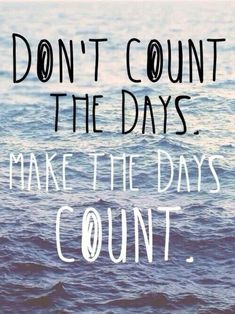 the words don't count the days make the days count on top of water