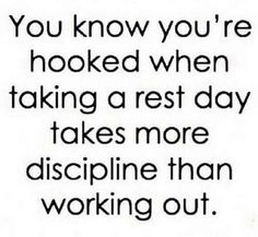 the words you know you're hooked when taking a rest day takes more discipline than working out