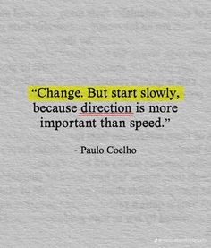 a piece of paper with the quote change but start slowly, because direction is more important than speed