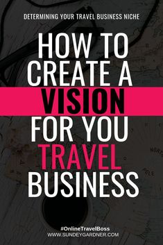 the words how to create a vision for you travel business on top of a map