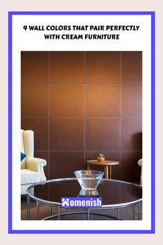 a glass table sitting in front of a brown wall with the words, 9 wall colors that pair perfectly with cream furniture