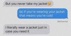 two text messages with one saying, but you never take my jacket because if you're wearing your jacket that means you're cold