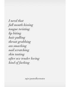 the words are written in black and white on a piece of paper that reads i need that full mouth kissing tongue resting lip biting hair pulling throat grafting