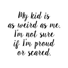 a black and white quote that says, my kid is as weird as me i'm not sure if