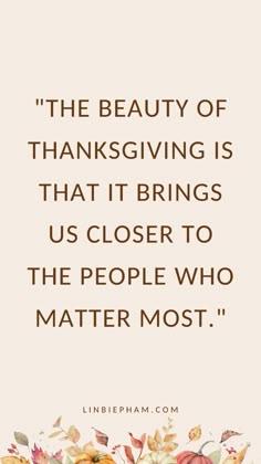 the beauty of thanksgiving is that it brings us closer to the people who matter most