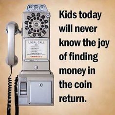 an old fashioned pay phone with the caption kids today will never know the joy of finding money in the coin return