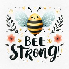 a bee with the words be strong written in black and yellow, surrounded by flowers