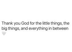 a white background with the words thank you god for the little things, the big things, and everything in between