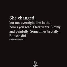 the quote she changed, but not overnight like in the books you read over years slowly and painfully