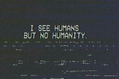 the words i see humans but no humanity