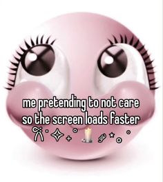 a pink smiley face with the words me pretending to not care so the screen loads faster