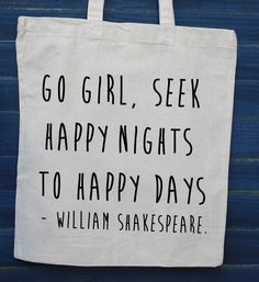 a white tote bag with black writing on it that says, go girl, seek happy nights to happy days - william shakespeare