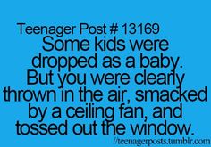 a blue background with the words teenager post 1389 some kids were dropped as a baby but you were clearly thrown in the air, smoked by a ceiling fan, and tossed out the window