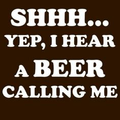 the words shh yep, i hear a beer calling me on a brown background