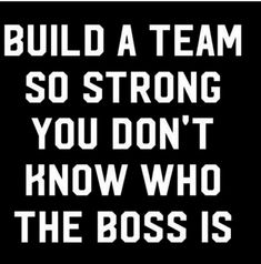 a black and white sign that says build a team so strong you don't know who the boss is