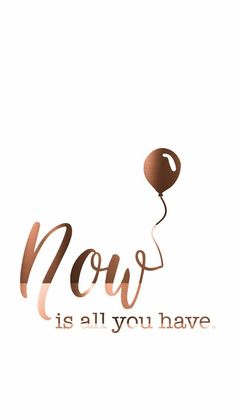 a brown balloon with the words now is all you have