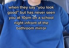 a woman wearing a blue sweatshirt with the words when they say you look good, but has never seen you at 10pm on a school night in front of the bathroom mirror