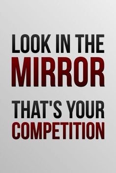 a poster with the words look in the mirror that's your competition on it