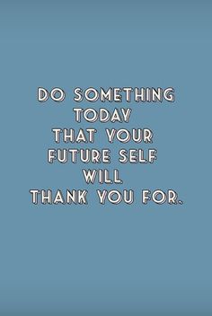 a blue background with the words do something today that your future self will thank you for