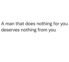 a man that does nothing for you deserves nothing from you quote on white background with black font