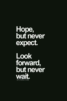 a black and white photo with the words hope, but never expect look forward, but never wait