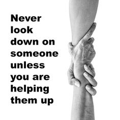 two hands holding each other with the words never look down on someone unless you are helping them up