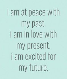 the words i am at peace with my past, i am in love with my present i am excited for my future