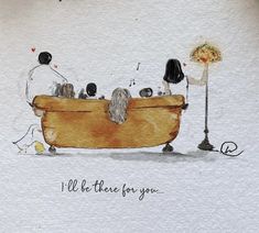 a watercolor drawing of three dogs in a bathtub with the words, i'll be there for you