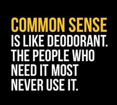 a black and white photo with the words common sense is like deodorant, the people who need it most never use it