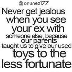 a quote that says never get jealous when you see your ex with someone else because their parents taught us to give our used toys to the less fortune