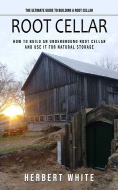 the ultimate guide to building a root cellar how to build an underground root cellar and use it for natural storage