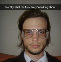 a man wearing glasses and a tie with the caption, literally what the fock are you talking about