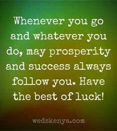 a quote that says whenever you go and whatever you do, may prosperity and success always follow