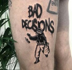 a man's leg with graffiti on it and the words bad decisions written in black ink