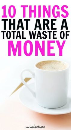 a cup of coffee with the words 10 things that are a total waste of money