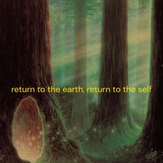 an image of a forest with the words return to the earth, return to the self