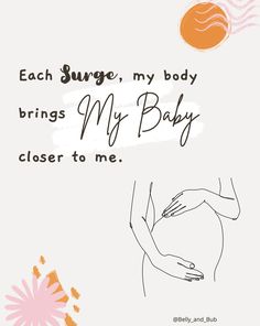 a pregnant woman's belly with the words, each surge, my body brings my baby closer to me