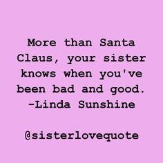 a pink background with the words more than santa claus, your sister knows when you've been bad and good linda sunshine