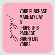 a pink square sticker with the words, your purchase made my day and i hope this package brightens yours yours