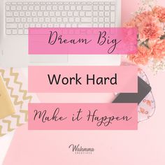 the words dream big work hard make it happen on top of a desk with flowers and laptop