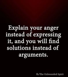 the words explain your anger instead of expressing it, and you will find solutions instead of arguments