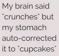 the words are written in black and white on a piece of paper that says, my brain said crunches but my stomach auto - corrected it to cupcakes